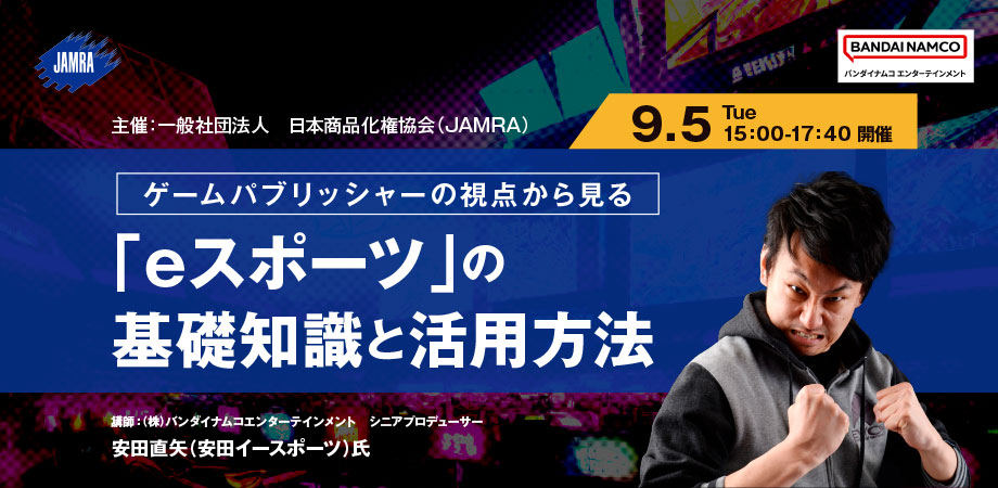 ゲームパブリッシャーの視点から見る「eスポーツ」の基礎知識と活用方法 / 講師(株)バンダイナムコエンターテインメント シニアプロデューサー 安田直矢(安田イースポーツ)氏 / 主催:一般社団法人日本商品化権協会(JAMRA)